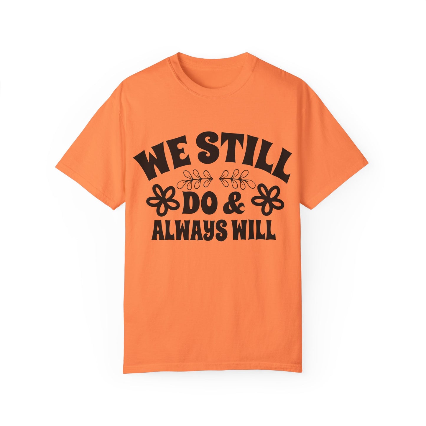 We Still Do & Always Will Unisex Garment-Dyed T-shirt